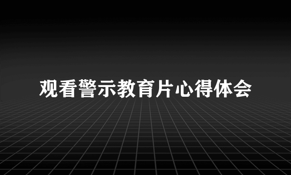 观看警示教育片心得体会