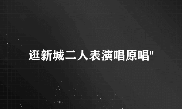 逛新城二人表演唱原唱