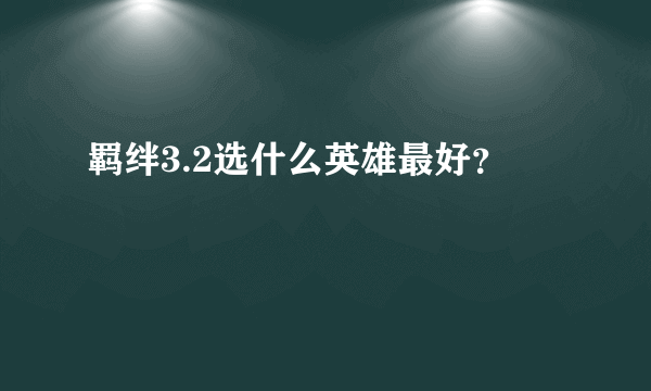 羁绊3.2选什么英雄最好？