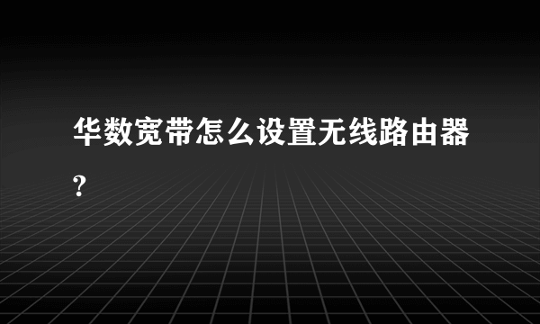 华数宽带怎么设置无线路由器?