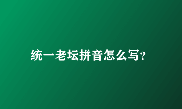 统一老坛拼音怎么写？