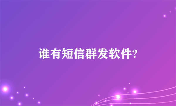 谁有短信群发软件?