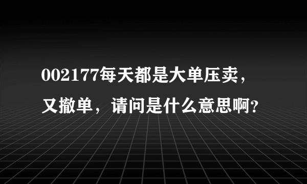 002177每天都是大单压卖，又撤单，请问是什么意思啊？