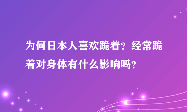 为何日本人喜欢跪着？经常跪着对身体有什么影响吗？