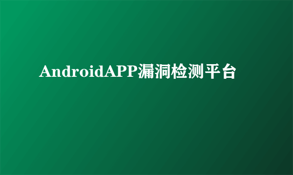 AndroidAPP漏洞检测平台