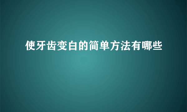 使牙齿变白的简单方法有哪些