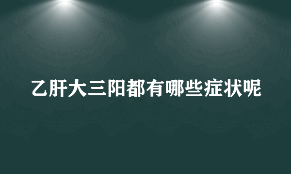 乙肝大三阳都有哪些症状呢