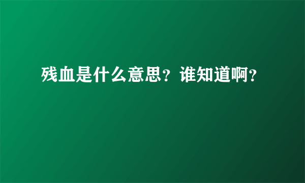 残血是什么意思？谁知道啊？