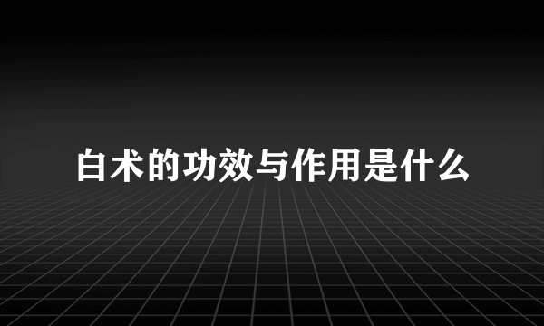 白术的功效与作用是什么