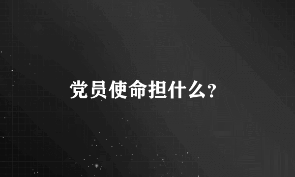 党员使命担什么？