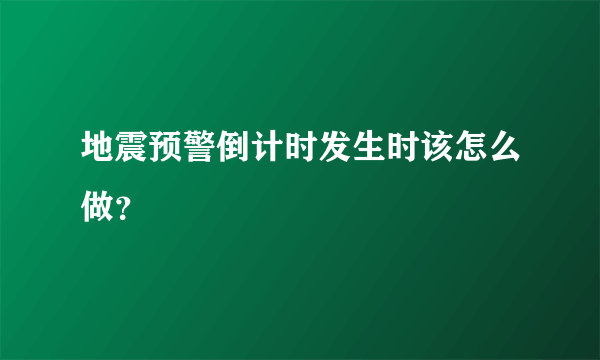 地震预警倒计时发生时该怎么做？