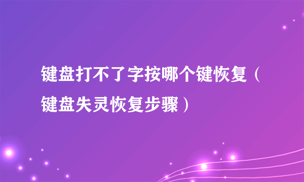 键盘打不了字按哪个键恢复（键盘失灵恢复步骤）