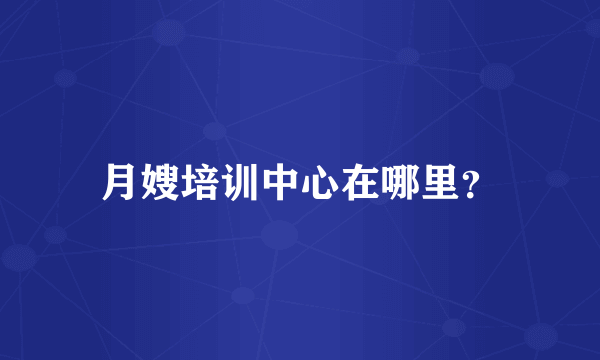 月嫂培训中心在哪里？