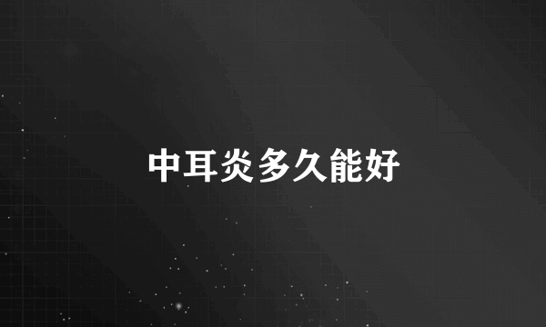 中耳炎多久能好