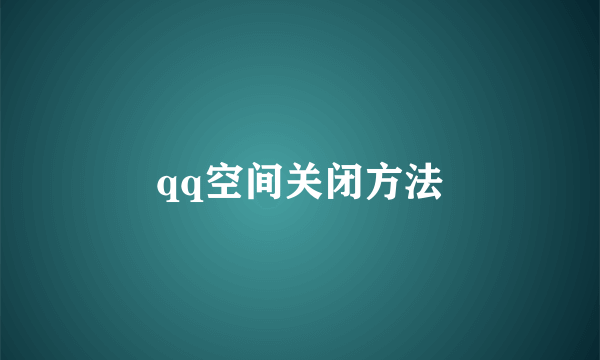 qq空间关闭方法