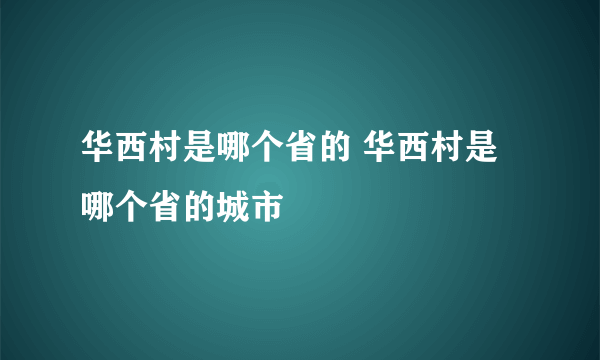 华西村是哪个省的 华西村是哪个省的城市
