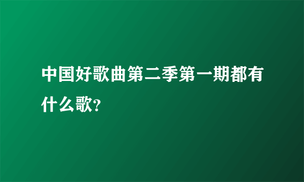 中国好歌曲第二季第一期都有什么歌？