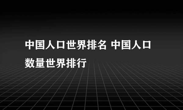中国人口世界排名 中国人口数量世界排行