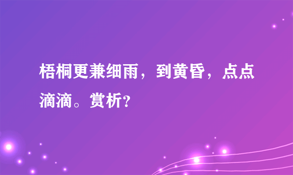 梧桐更兼细雨，到黄昏，点点滴滴。赏析？