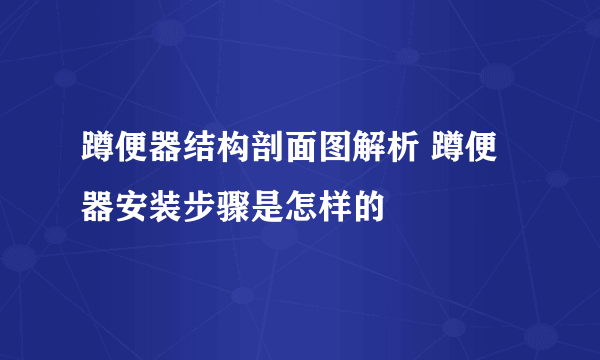 蹲便器结构剖面图解析 蹲便器安装步骤是怎样的