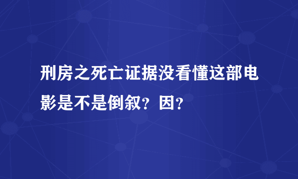 刑房之死亡证据没看懂这部电影是不是倒叙？因？