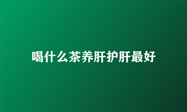 喝什么茶养肝护肝最好