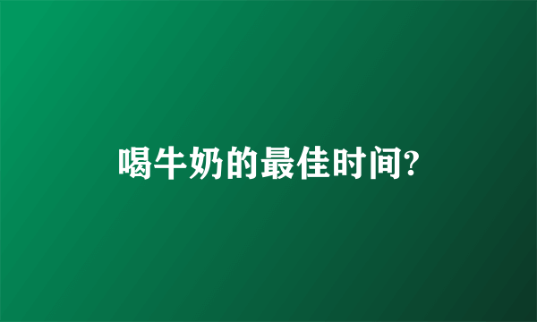 喝牛奶的最佳时间?