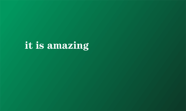 it is amazing