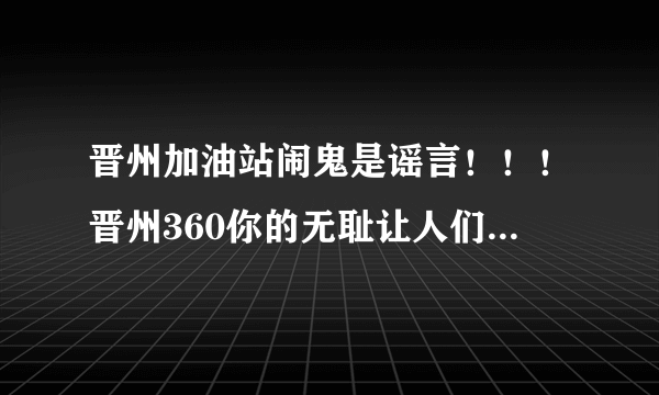 晋州加油站闹鬼是谣言！！！晋州360你的无耻让人们很失望！