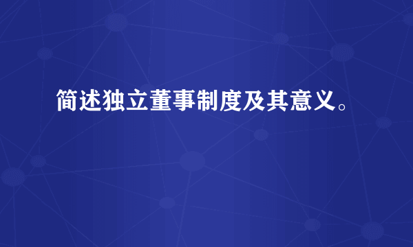 简述独立董事制度及其意义。