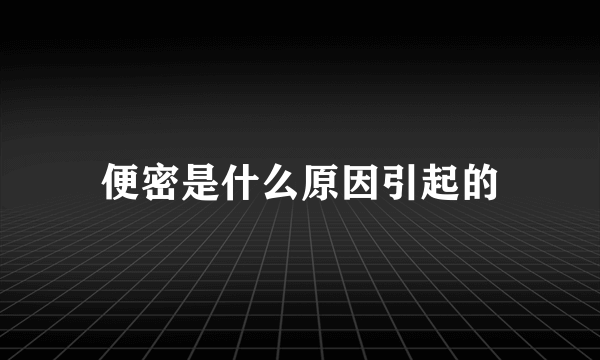便密是什么原因引起的