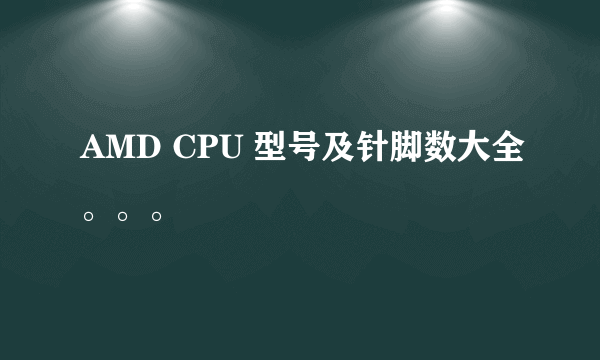 AMD CPU 型号及针脚数大全。。。