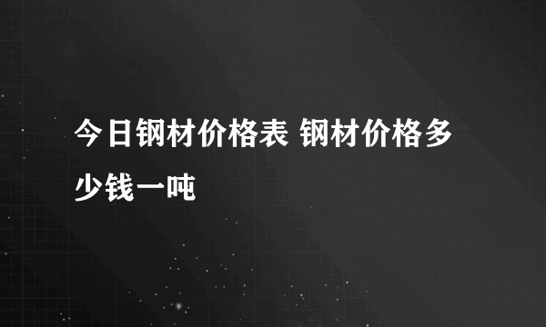今日钢材价格表 钢材价格多少钱一吨