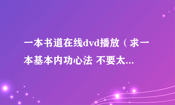 一本书道在线dvd播放（求一本基本内功心法 不要太复杂不要太深奥）