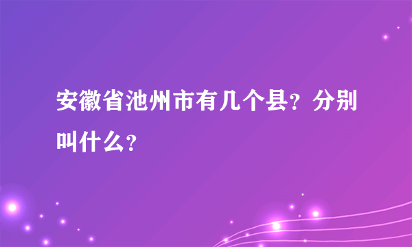 安徽省池州市有几个县？分别叫什么？