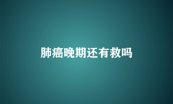 肺癌晚期还有救吗