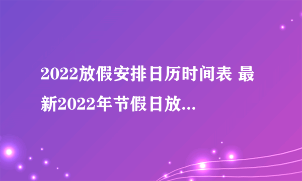 2022放假安排日历时间表 最新2022年节假日放假安排时间表