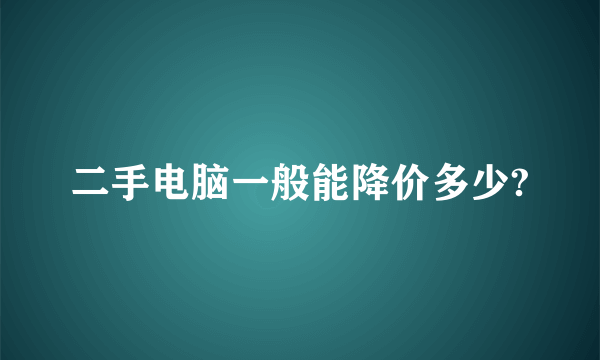 二手电脑一般能降价多少?