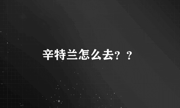 辛特兰怎么去？？
