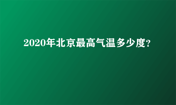 2020年北京最高气温多少度？