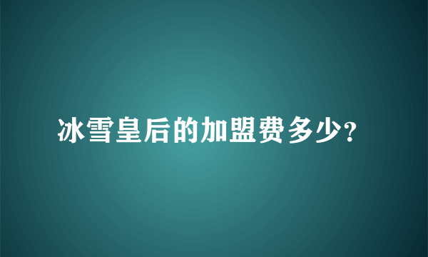 冰雪皇后的加盟费多少？