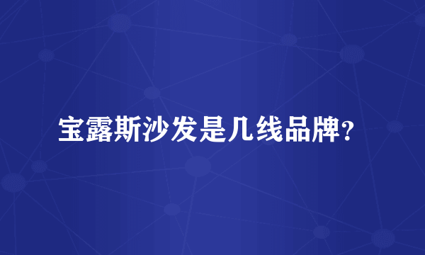 宝露斯沙发是几线品牌？
