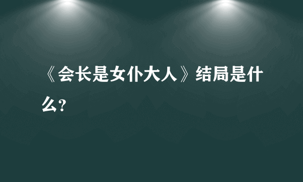 《会长是女仆大人》结局是什么？
