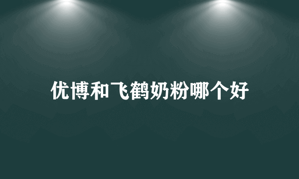优博和飞鹤奶粉哪个好