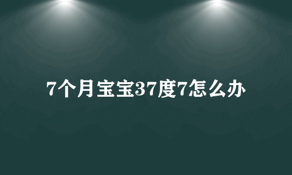 7个月宝宝37度7怎么办