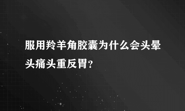 服用羚羊角胶囊为什么会头晕头痛头重反胃？