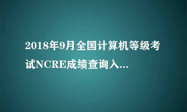 2018年9月全国计算机等级考试NCRE成绩查询入口|查询时间