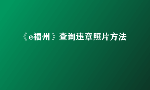 《e福州》查询违章照片方法