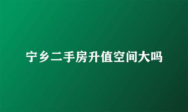 宁乡二手房升值空间大吗