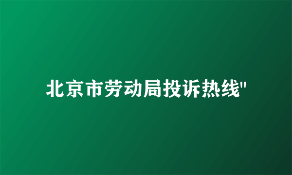 北京市劳动局投诉热线